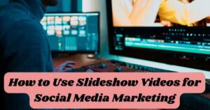 How to Use Slideshow Videos for Social Media Marketing