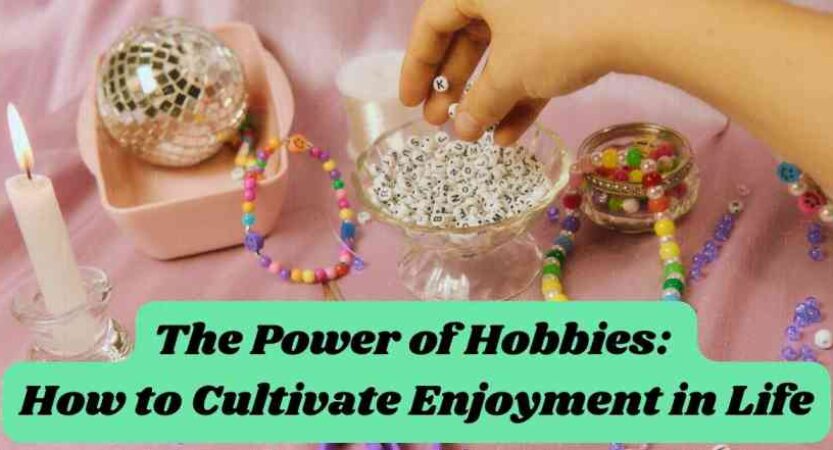The Power of Hobbies: How to Cultivate Enjoyment in Life