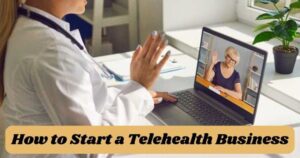 How to Start a Telehealth Business – Joining the Leading Medical Trend